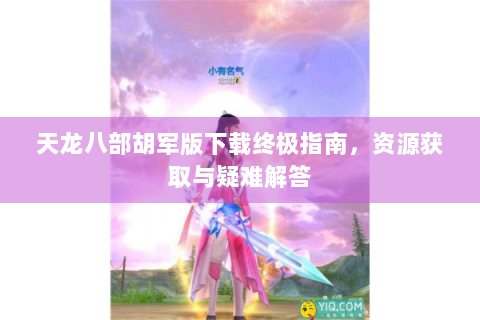 天龙八部胡军版下载终极指南，资源获取与疑难解答