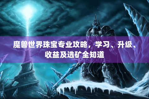魔兽世界珠宝专业攻略，学习、升级、收益及选矿全知道