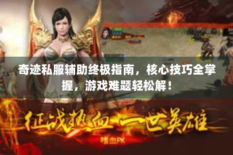 奇迹私服辅助终极指南，核心技巧全掌握，游戏难题轻松解！