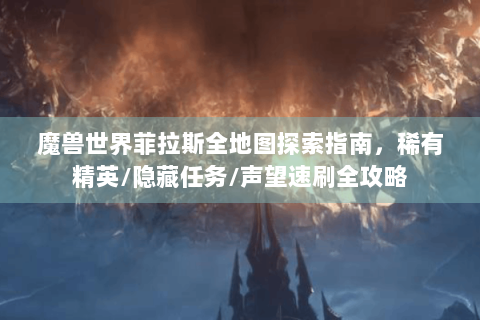 魔兽世界菲拉斯全地图探索指南，稀有精英/隐藏任务/声望速刷全攻略