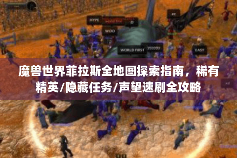 魔兽世界菲拉斯全地图探索指南，稀有精英/隐藏任务/声望速刷全攻略