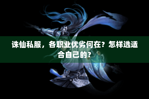 诛仙私服，各职业优劣何在？怎样选适合自己的？