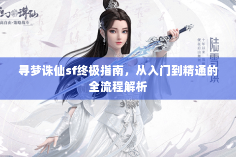 寻梦诛仙sf终极指南，从入门到精通的全流程解析