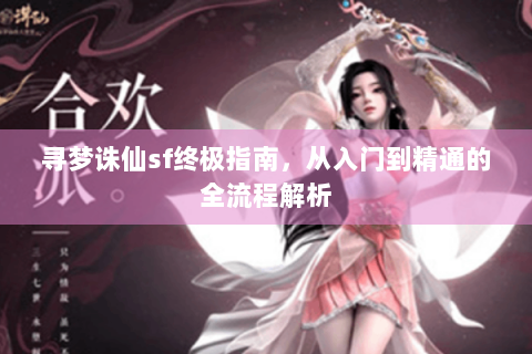 寻梦诛仙sf终极指南，从入门到精通的全流程解析