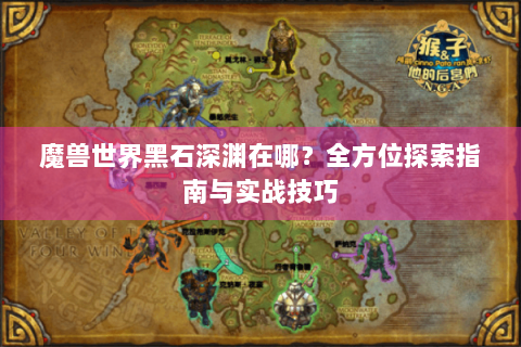 魔兽世界黑石深渊在哪？全方位探索指南与实战技巧