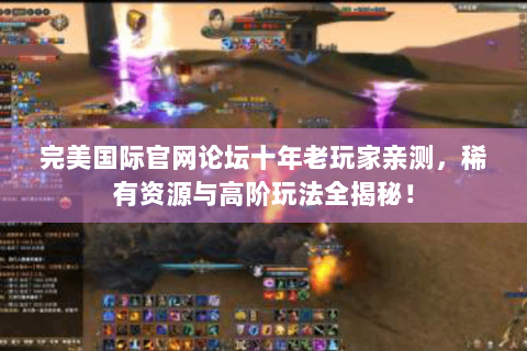 完美国际官网论坛十年老玩家亲测，稀有资源与高阶玩法全揭秘！