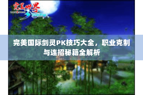 完美国际剑灵PK技巧大全，职业克制与连招秘籍全解析