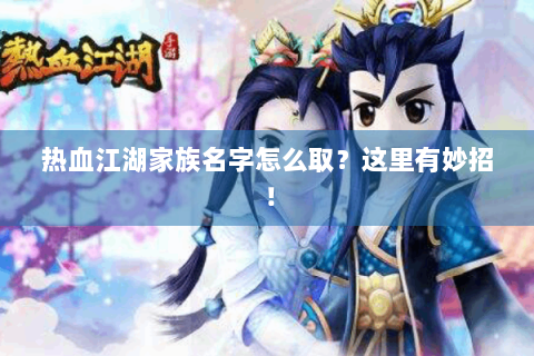 热血江湖家族名字怎么取？这里有妙招！