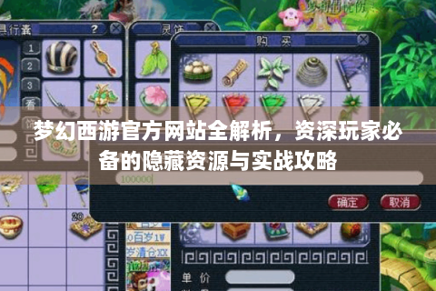梦幻西游官方网站全解析，资深玩家必备的隐藏资源与实战攻略