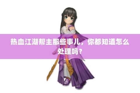 热血江湖帮主那些事儿，你都知道怎么处理吗？