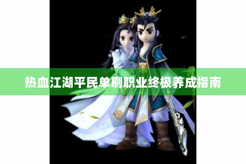 热血江湖平民单刷职业终极养成指南