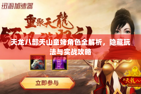 天龙八部天山童姥角色全解析，隐藏玩法与实战攻略