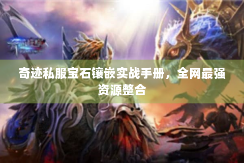 奇迹私服宝石镶嵌实战手册，全网最强资源整合