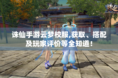 诛仙手游云梦校服,获取、搭配及玩家评价等全知道！