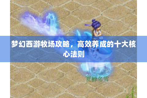 梦幻西游牧场攻略，高效养成的十大核心法则