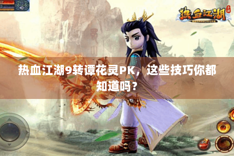 热血江湖9转谭花灵PK，这些技巧你都知道吗？