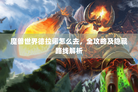 魔兽世界德拉诺怎么去，全攻略及隐藏路线解析