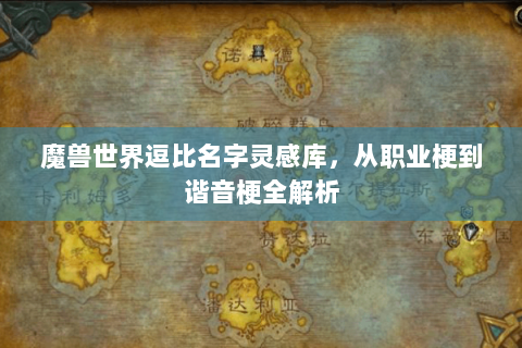魔兽世界逗比名字灵感库，从职业梗到谐音梗全解析