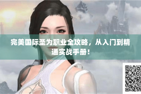 完美国际圣为职业全攻略，从入门到精通实战手册！