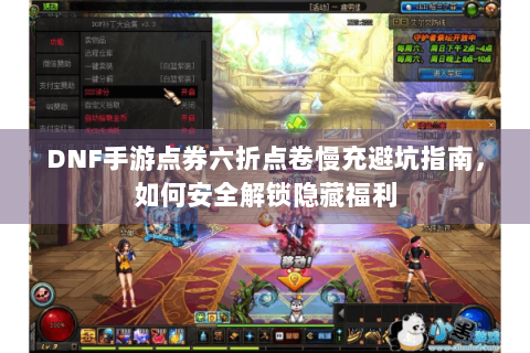 DNF手游点券六折点卷慢充避坑指南，如何安全解锁隐藏福利