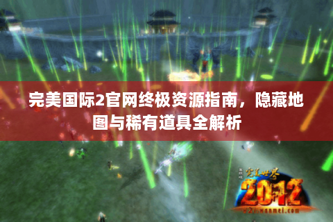 完美国际2官网终极资源指南，隐藏地图与稀有道具全解析