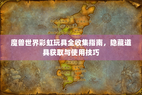 魔兽世界彩虹玩具全收集指南，隐藏道具获取与使用技巧