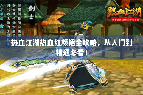 热血江湖热血红颜裙全攻略，从入门到精通必看！