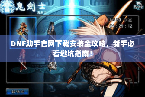 DNF助手官网下载安装全攻略，新手必看避坑指南！
