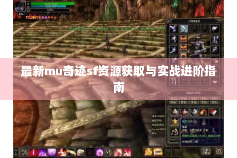 最新mu奇迹sf资源获取与实战进阶指南