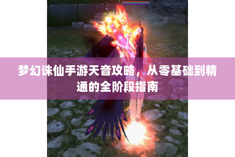 梦幻诛仙手游天音攻略，从零基础到精通的全阶段指南