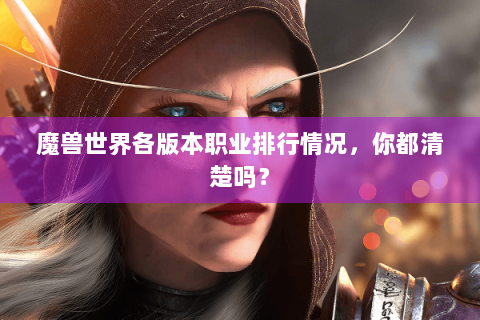 魔兽世界各版本职业排行情况，你都清楚吗？