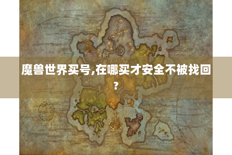 魔兽世界买号,在哪买才安全不被找回?