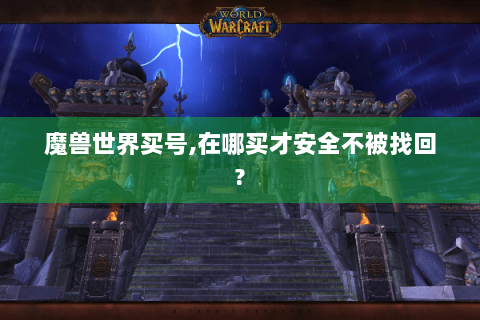 魔兽世界买号,在哪买才安全不被找回?