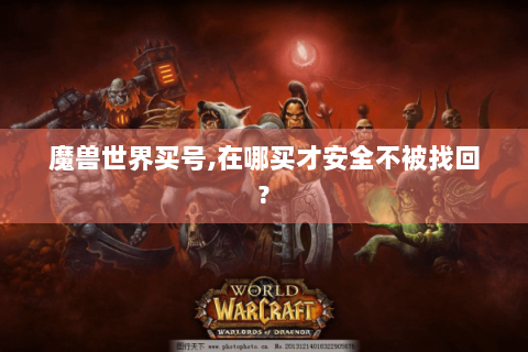 魔兽世界买号,在哪买才安全不被找回?