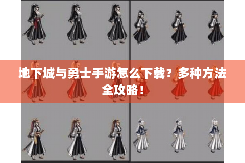 地下城与勇士手游怎么下载？多种方法全攻略！