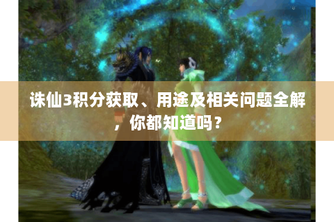诛仙3积分获取、用途及相关问题全解，你都知道吗？