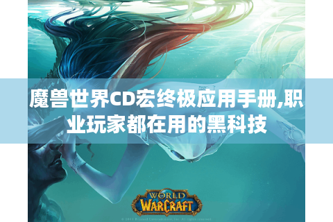 魔兽世界CD宏终极应用手册,职业玩家都在用的黑科技