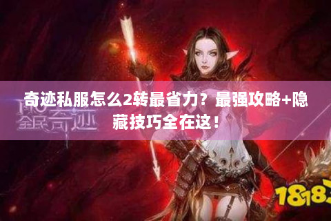 奇迹私服怎么2转最省力？最强攻略+隐藏技巧全在这！