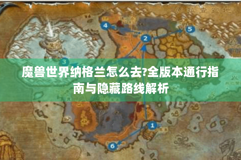 魔兽世界纳格兰怎么去?全版本通行指南与隐藏路线解析