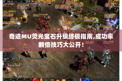 奇迹MU荧光宝石升级终极指南,成功率翻倍技巧大公开！