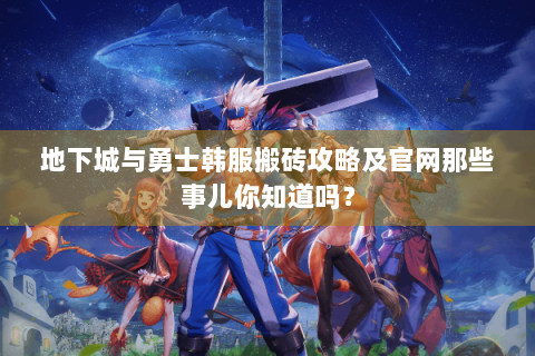 地下城与勇士韩服搬砖攻略及官网那些事儿你知道吗？