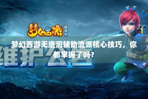 梦幻西游无底洞辅助流派核心技巧，你都掌握了吗？