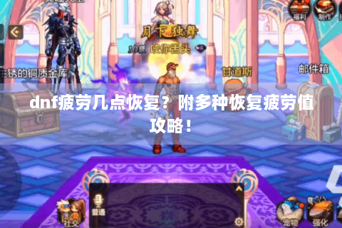 dnf疲劳几点恢复？附多种恢复疲劳值攻略！