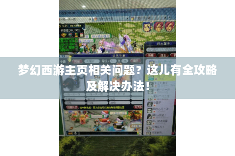 梦幻西游主页相关问题？这儿有全攻略及解决办法！