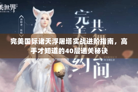 完美国际诸天浮屠塔实战进阶指南，高手才知道的40层通关秘诀