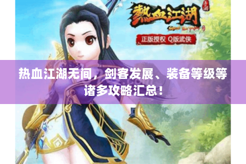 热血江湖无间，剑客发展、装备等级等诸多攻略汇总！