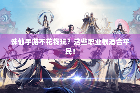 诛仙手游不花钱玩？这些职业很适合平民！