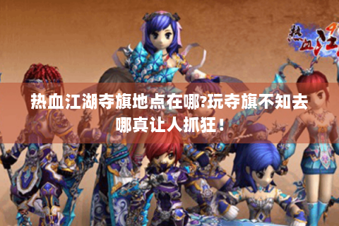 热血江湖夺旗地点在哪?玩夺旗不知去哪真让人抓狂！