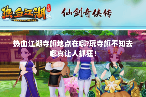 热血江湖夺旗地点在哪?玩夺旗不知去哪真让人抓狂！
