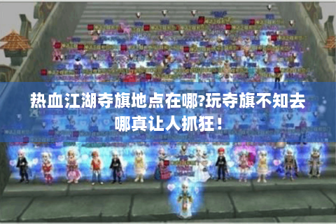 热血江湖夺旗地点在哪?玩夺旗不知去哪真让人抓狂！
